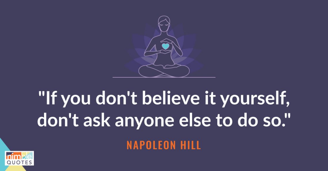 If You Don't Believe It Yourself, Don't Ask Anyone Else To Do So” - Napoleon  Hill - Nimble Quotes